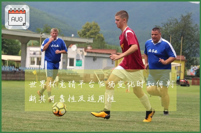 世界杯竞猜平台临场变化时如何判断其可靠性及适用性