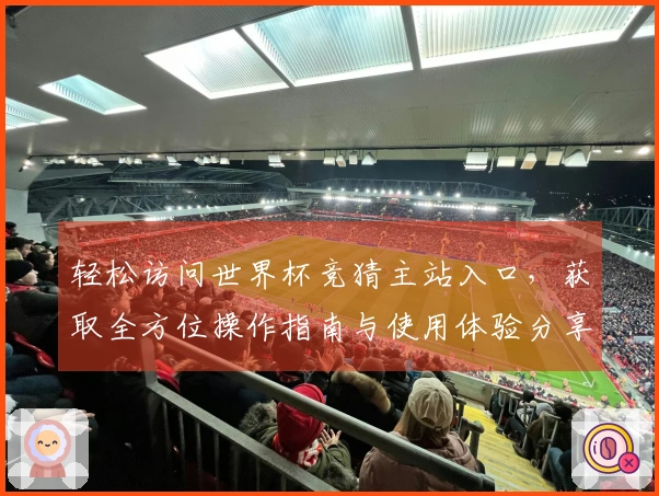 轻松访问世界杯竞猜主站入口，获取全方位操作指南与使用体验分享