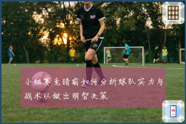 小组赛竞猜前如何分析球队实力与战术以做出明智决策