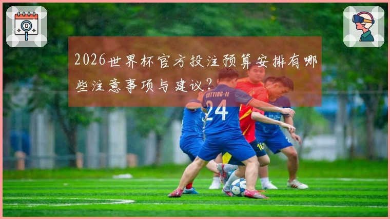 2026世界杯官方投注预算安排有哪些注意事项与建议？
