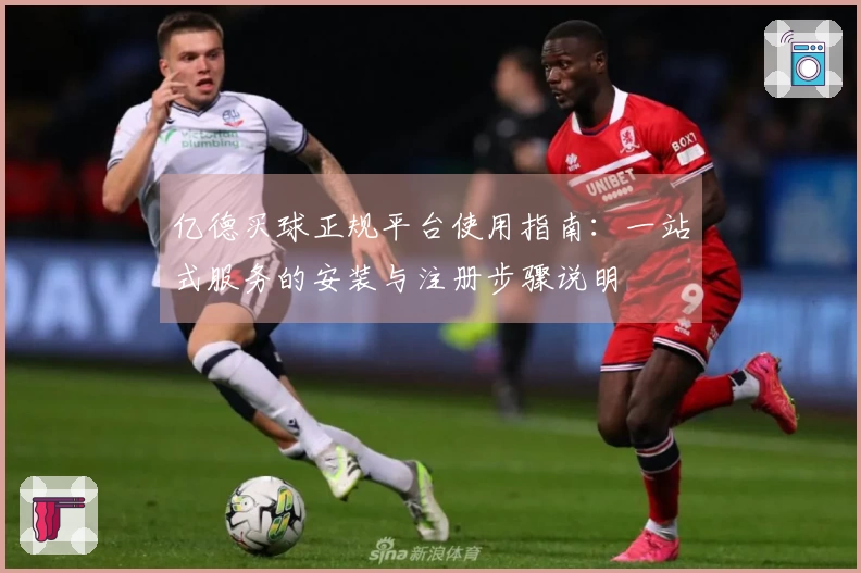 亿德买球正规平台使用指南：一站式服务的安装与注册步骤说明