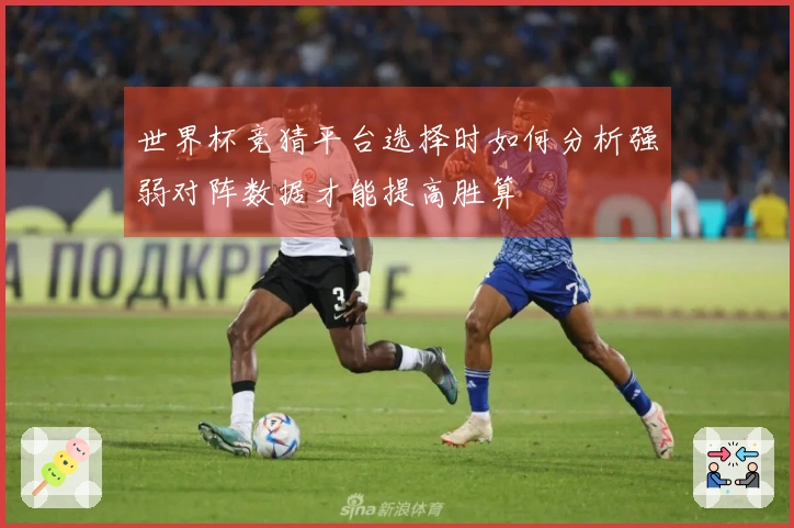 世界杯竞猜平台选择时如何分析强弱对阵数据才能提高胜算