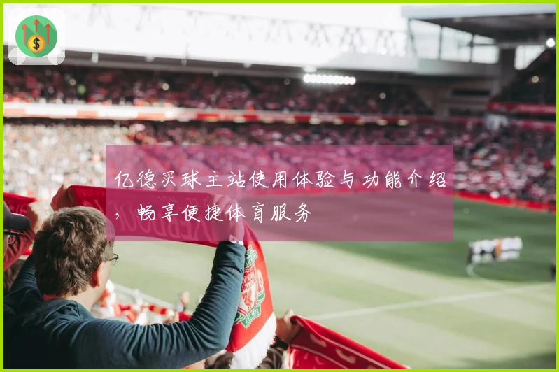 亿德买球主站使用体验与功能介绍，畅享便捷体育服务