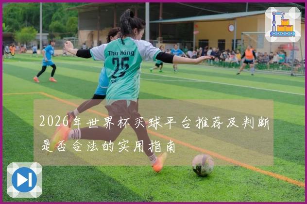 2026年世界杯买球平台推荐及判断是否合法的实用指南