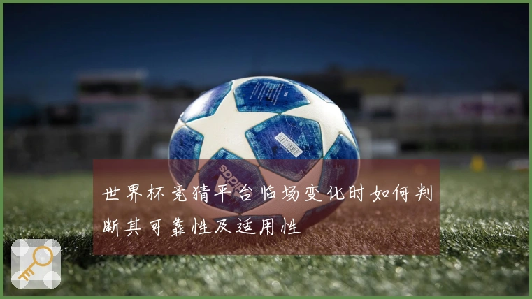 世界杯竞猜平台临场变化时如何判断其可靠性及适用性