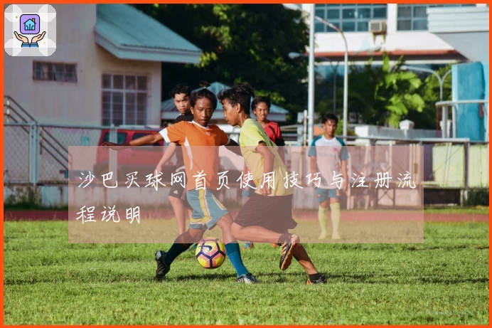 沙巴买球网首页使用技巧与注册流程说明