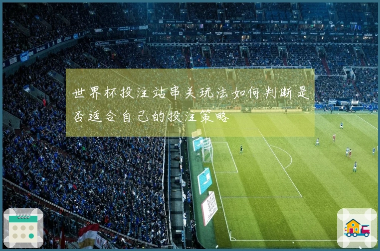 世界杯投注站串关玩法如何判断是否适合自己的投注策略
