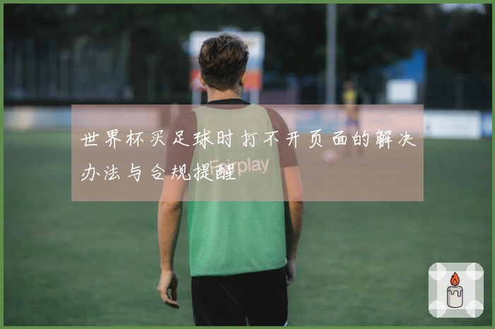 世界杯买足球时打不开页面的解决办法与合规提醒