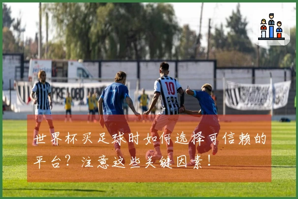 世界杯买足球时如何选择可信赖的平台？注意这些关键因素！