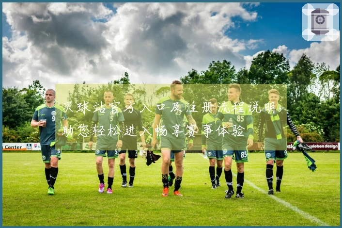 买球站官方入口及注册流程说明，助您轻松进入畅享赛事体验