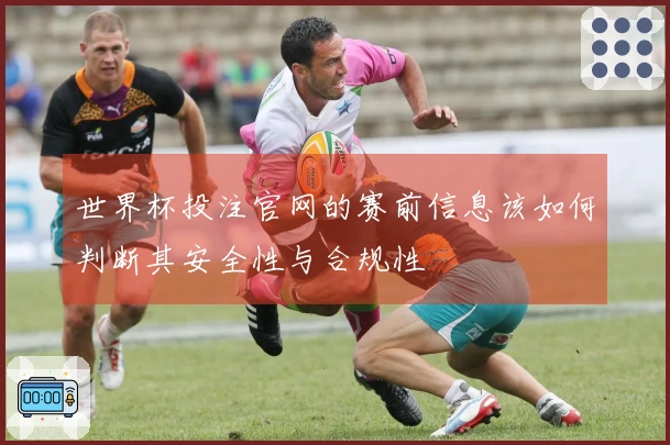 世界杯投注官网的赛前信息该如何判断其安全性与合规性