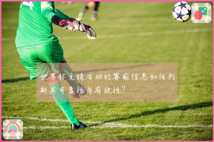 世界杯竞猜活动的赛前信息如何判断其可靠性与有效性？
