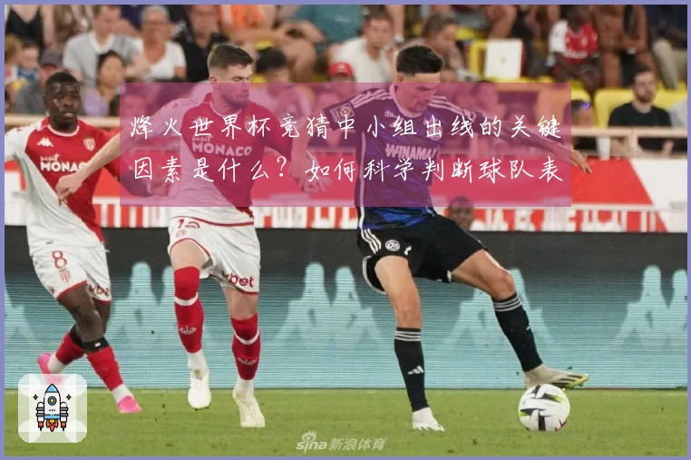 烽火世界杯竞猜中小组出线的关键因素是什么？如何科学判断球队表现？
