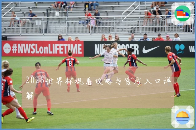 2026世界杯观看攻略与官方入口详解