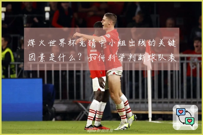 烽火世界杯竞猜中小组出线的关键因素是什么？如何科学判断球队表现？