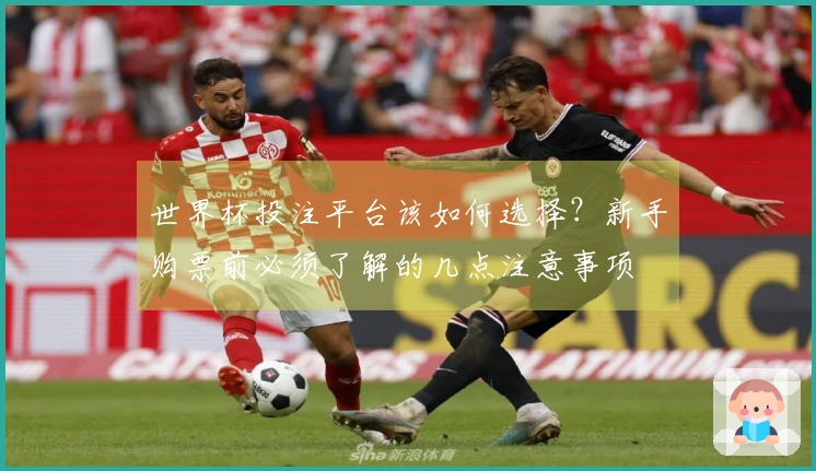 世界杯投注平台该如何选择？新手购票前必须了解的几点注意事项