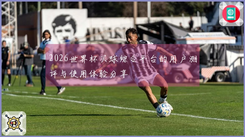 2026世界杯买球综合平台的用户测评与使用体验分享